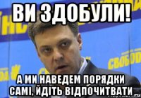 ви здобули! а ми наведем порядки самі, йдіть відпочитвати