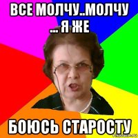 все молчу..молчу ... я же боюсь старосту