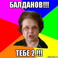 балданов!!! тебе 2 !!!