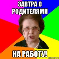 завтра с родителями на работу!