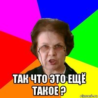  так что это ещё такое ?