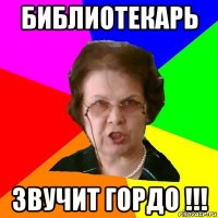 библиотекарь звучит гордо !!!