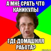 а мне срать что каникулы где домашняя работа?