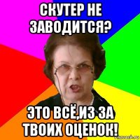 скутер не заводится? это всё,из за твоих оценок!