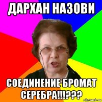 дархан назови соединение бромат серебра!!!???