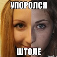 упоролся штоле