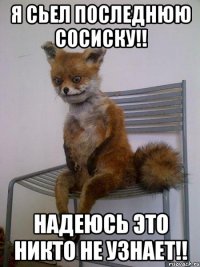 я сьел последнюю сосиску!! надеюсь это никто не узнает!!