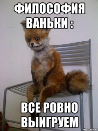 философия ваньки : все ровно выигруем