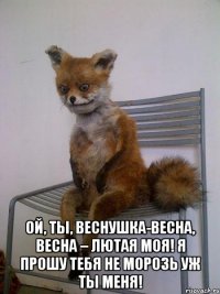  ой, ты, веснушка-весна, весна – лютая моя! я прошу тебя не морозь уж ты меня!