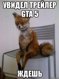 увидел трейлер gta 5 ждешь