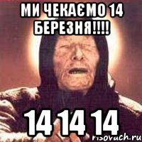 ми чекаємо 14 березня!!! 14 14 14