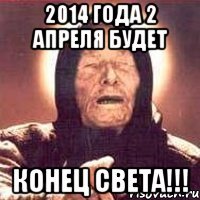 2014 года 2 апреля будет конец света!!!