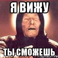 я вижу ты сможешь