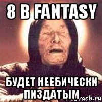 8 в fantasy будет неебически пиздатым