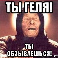 ты геля! ты обзываешься!