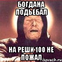 богдана подьебал на реши 100 не пожал