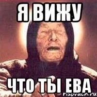 я вижу что ты ева