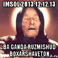 imsol 2013 12.12.13 ba ganda ruzmishud boxarshaveton