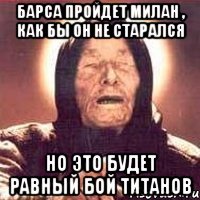 барса пройдет милан , как бы он не старался но это будет равный бой титанов