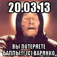 20.03.13 вы потеряете баллы!!! (с) варянко