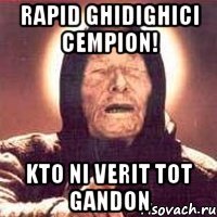 rapid ghidighici cempion! kto ni verit tot gandon