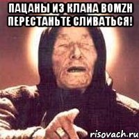 пацаны из клана bomzh перестаньте сливаться! 