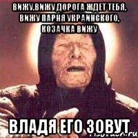 вижу,вижу дорога ждет тебя, вижу парня украинского, козачка вижу владя его зовут