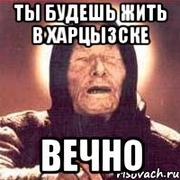 ты будешь жить в харцызске вечно