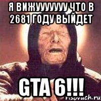 я вижууууууу что в 2681 году выйдет gta 6!!!