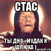 стас ты дно , мудак и шлюха )