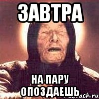 завтра на пару опоздаешь