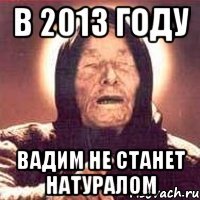 в 2013 году вадим не станет натуралом