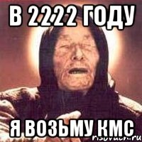 в 2222 году я возьму кмс