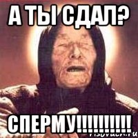 а ты сдал? сперму!!!