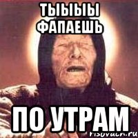 тыыыы фапаешь по утрам