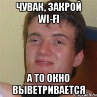 чувак, закрой wi-fi а то окно выветривается