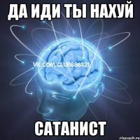 да иди ты нахуй сатанист