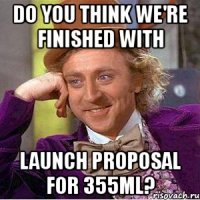 do you think we're finished with launch proposal for 355ml?