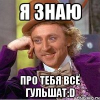 я знаю про тебя всё гульшат:d