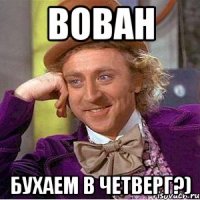 вован бухаем в четверг?)