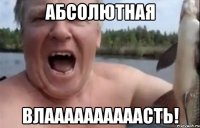 абсолютная влаааааааааасть!