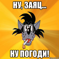 ну, заяц... ну погоди!