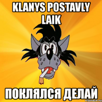 klanys postavly laik поклялся делай