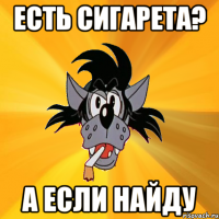 есть сигарета? а если найду