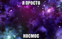 я просто космос