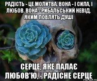 радість - це молитва. вона - і сила, і любов. вона - рибальський невід, яким ловлять душі серце, яке палає любов'ю, - радісне серце