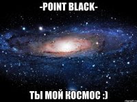 -point black- ты мой космос :)