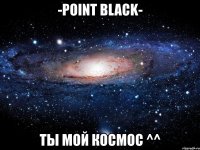 -point black- ты мой космос ^^