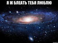 я ж блеать тебя люблю 