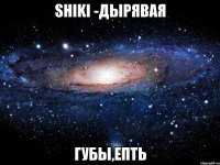 shiki -дырявая губы,епть